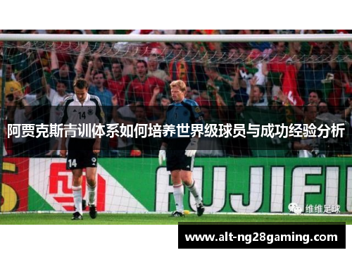 阿贾克斯青训体系如何培养世界级球员与成功经验分析