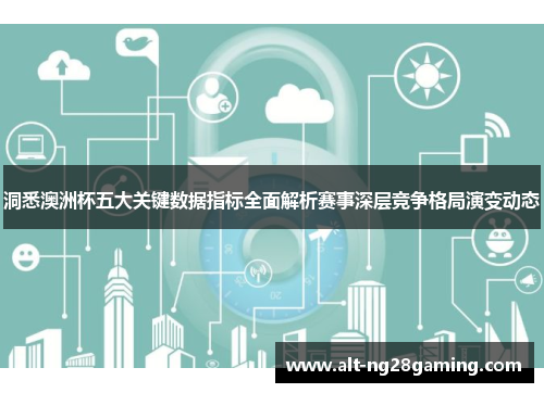 洞悉澳洲杯五大关键数据指标全面解析赛事深层竞争格局演变动态