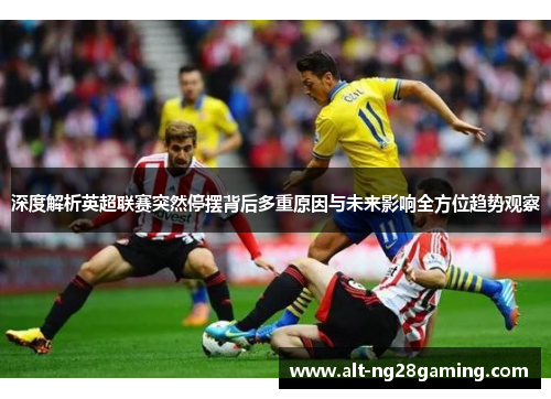 深度解析英超联赛突然停摆背后多重原因与未来影响全方位趋势观察
