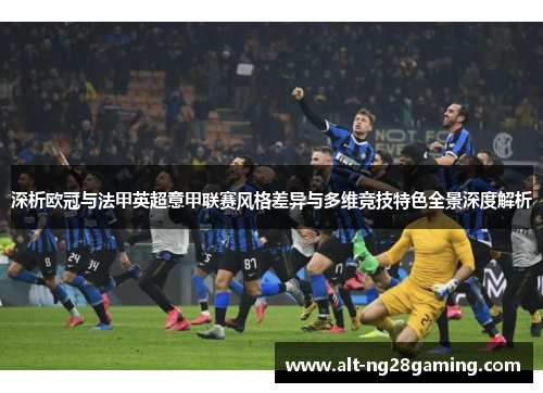 深析欧冠与法甲英超意甲联赛风格差异与多维竞技特色全景深度解析