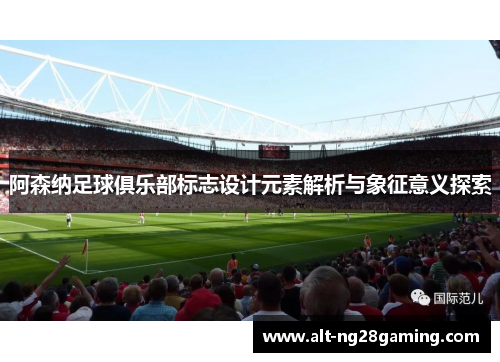 阿森纳足球俱乐部标志设计元素解析与象征意义探索