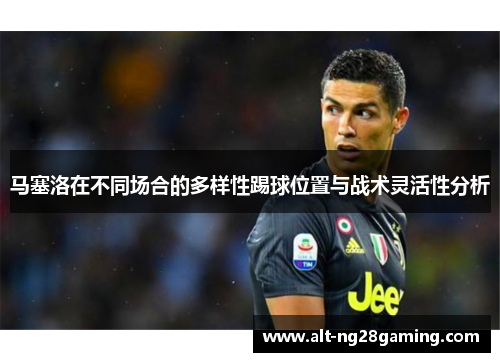 马塞洛在不同场合的多样性踢球位置与战术灵活性分析
