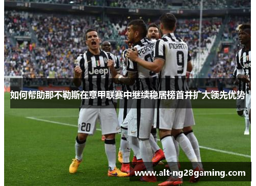 如何帮助那不勒斯在意甲联赛中继续稳居榜首并扩大领先优势