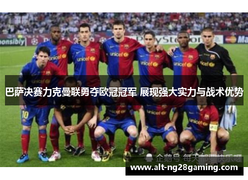 巴萨决赛力克曼联勇夺欧冠冠军 展现强大实力与战术优势