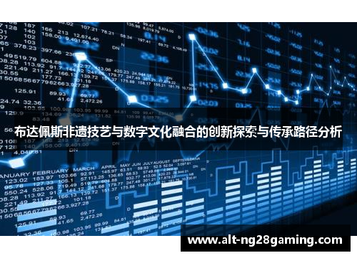 布达佩斯非遗技艺与数字文化融合的创新探索与传承路径分析 布达佩斯非遗技艺与数字文化融合的创新探索与传承路径分析