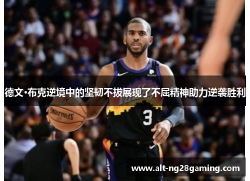 德文·布克逆境中的坚韧不拔展现了不屈精神助力逆袭胜利