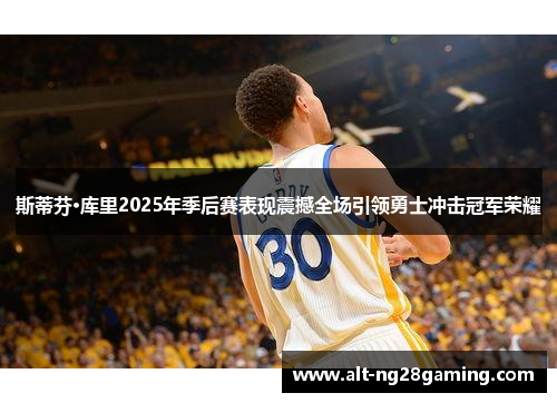 斯蒂芬·库里2025年季后赛表现震撼全场引领勇士冲击冠军荣耀