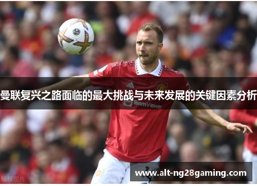 曼联复兴之路面临的最大挑战与未来发展的关键因素分析 曼联复兴之路面临的最大挑战与未来发展的关键因素分析