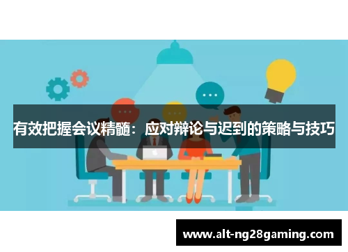 有效把握会议精髓:应对辩论与迟到的策略与技巧 有效把握会议精髓:应对辩论与迟到的策略与技巧