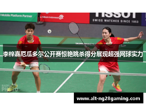 李梓嘉厄瓜多尔公开赛惊艳跳杀得分展现超强网球实力 李梓嘉厄瓜多尔公开赛惊艳跳杀得分展现超强网球实力