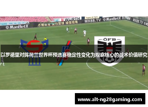 以罗德里对阵荷兰世界杯预选赛稳定性变化为观察核心的战术价值研究 以罗德里对阵荷兰世界杯预选赛稳定性变化为观察核心的战术价值研究