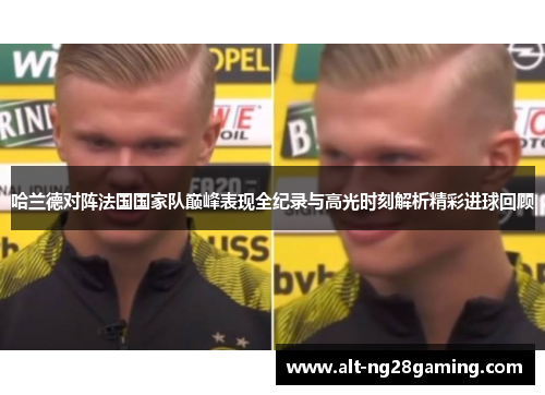 哈兰德对阵法国国家队巅峰表现全纪录与高光时刻解析精彩进球回顾 哈兰德对阵法国国家队巅峰表现全纪录与高光时刻解析精彩进球回顾