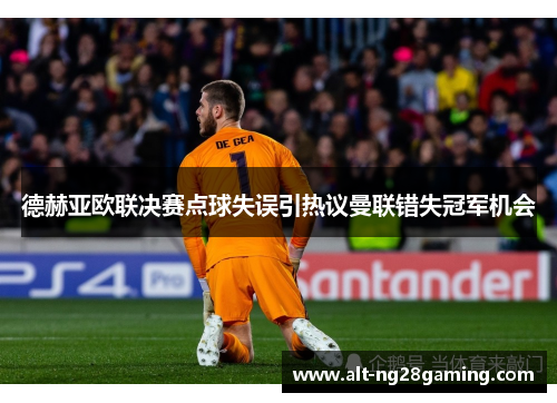 德赫亚欧联决赛点球失误引热议曼联错失冠军机会