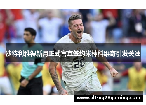 沙特利雅得新月正式官宣签约米林科维奇引发关注