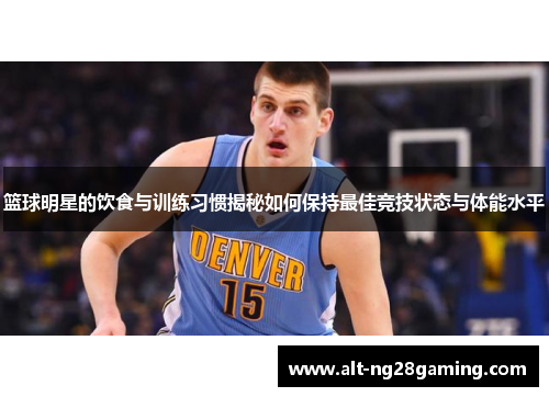篮球明星的饮食与训练习惯揭秘如何保持最佳竞技状态与体能水平