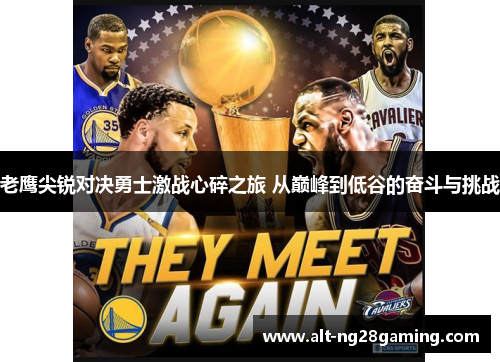 老鹰尖锐对决勇士激战心碎之旅 从巅峰到低谷的奋斗与挑战
