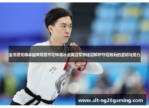 金书贤凭借卓越表现勇夺花样滑冰全国冠军赛桂冠解析夺冠背后的坚韧与努力 金书贤凭借卓越表现勇夺花样滑冰全国冠军赛桂冠解析夺冠背后的坚韧与努力