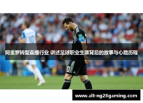 阿圭罗转型直播行业 讲述足球职业生涯背后的故事与心路历程 阿圭罗转型直播行业 讲述足球职业生涯背后的故事与心路历程