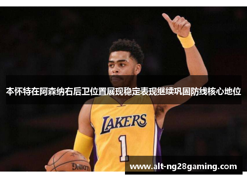 本怀特在阿森纳右后卫位置展现稳定表现继续巩固防线核心地位 本怀特在阿森纳右后卫位置展现稳定表现继续巩固防线核心地位